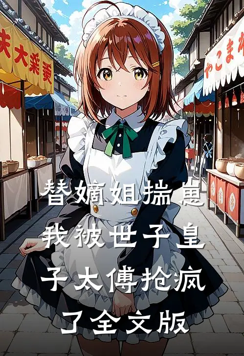 替嫡姐揣崽，我被世子皇子太傅抢疯了全文版