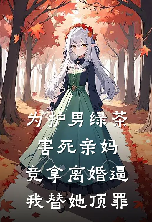 为护男绿茶害死亲妈，竟拿离婚逼我替她顶罪