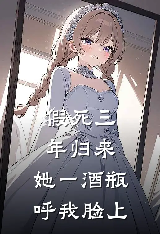 假死三年归来，她一酒瓶呼我脸上