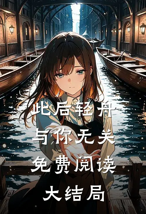 此后轻舟，与你无关免费阅读大结局