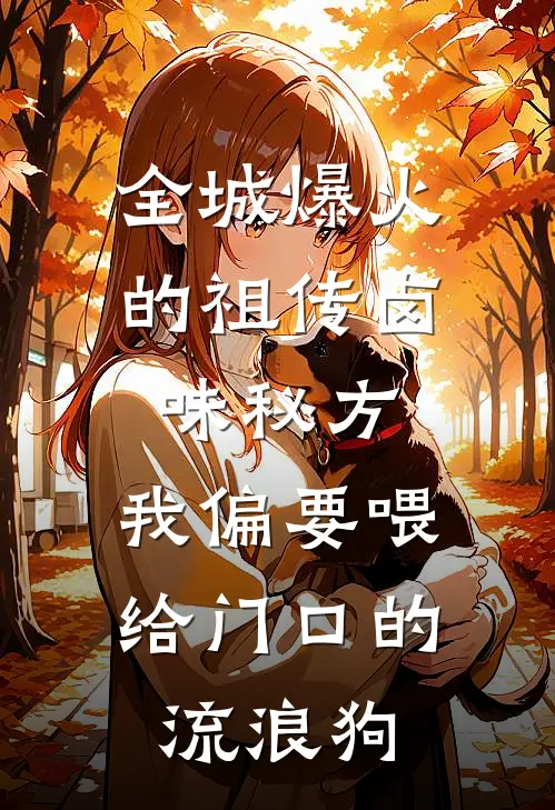 全城爆火的祖传卤味秘方，我偏要喂给门口的流浪狗