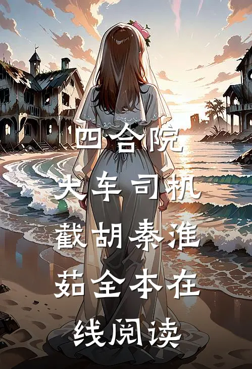 四合院：大车司机，截胡秦淮茹全本在线阅读