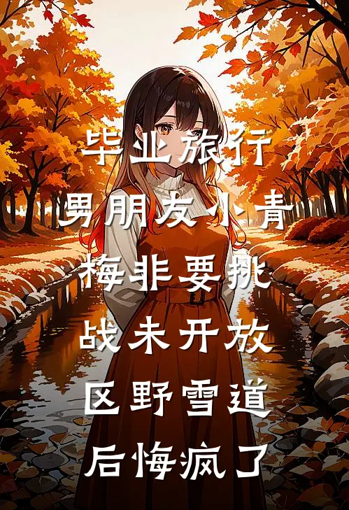 毕业旅行，男朋友小青梅非要挑战未开放区野雪道后悔疯了