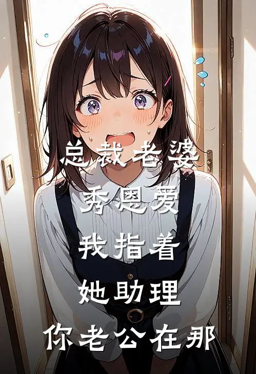 总裁老婆秀恩爱，我指着她助理：你老公在那