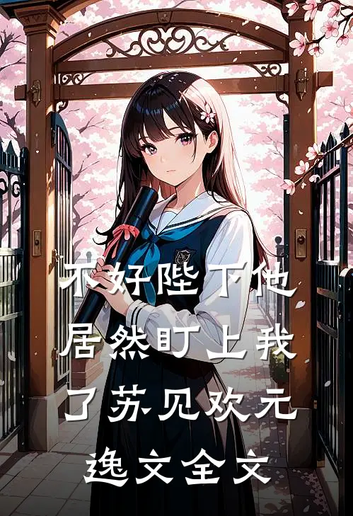 不好陛下他居然盯上我了苏见欢元逸文全文