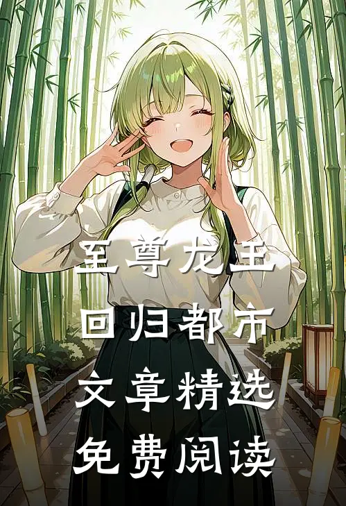 至尊龙王回归都市文章精选免费阅读