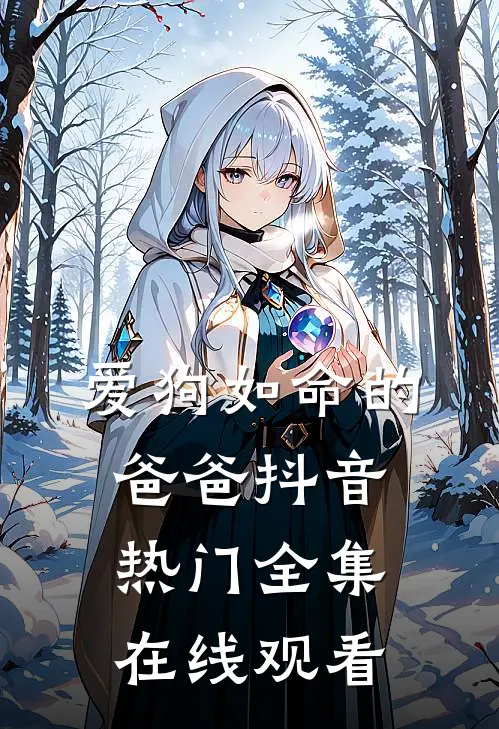 爱狗如命的爸爸抖音热门全集在线观看