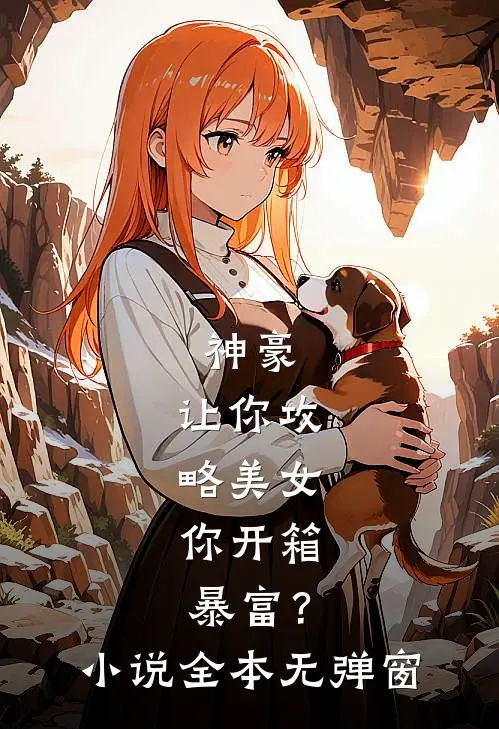 神豪：让你攻略美女，你开箱暴富？小说全本无弹窗