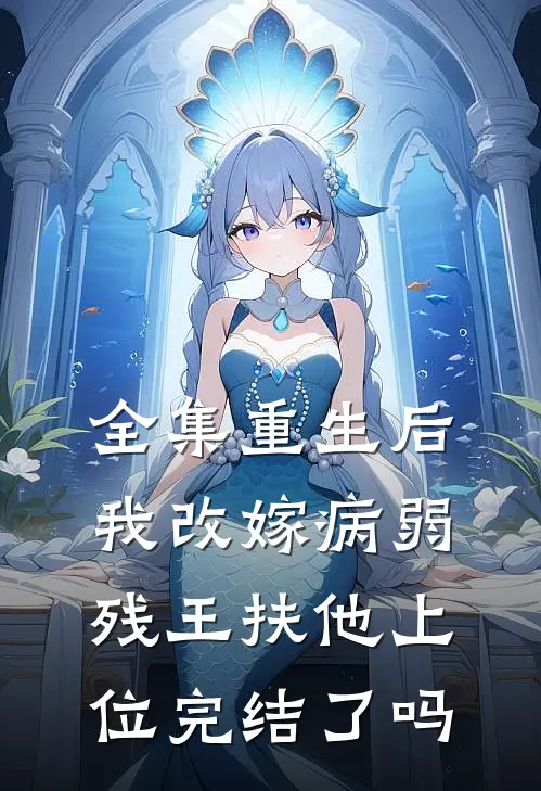 全集重生后,我改嫁病弱残王扶他上位完结了吗
