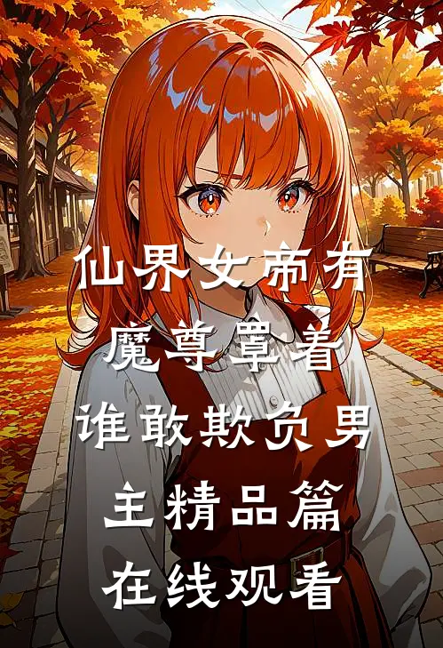 仙界女帝有魔尊罩着,谁敢欺负男主精品篇在线观看