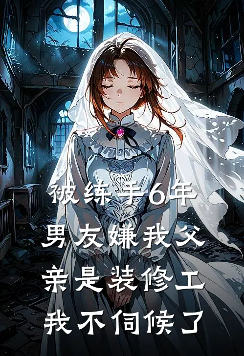 被练手6年，男友嫌我父亲是装修工，我不伺候了