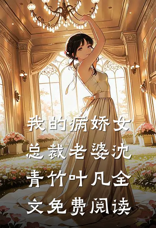 我的病娇女总裁老婆沈青竹叶凡全文免费阅读