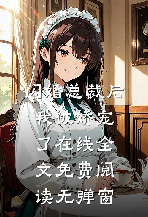 闪婚总裁后我被娇宠了在线全文免费阅读无弹窗