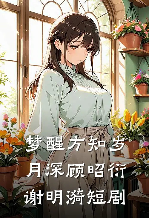 梦醒方知岁月深顾昭衍谢明漪短剧