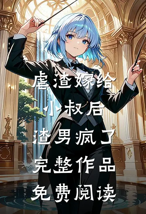 虐渣嫁给小叔后,渣男疯了完整作品免费阅读