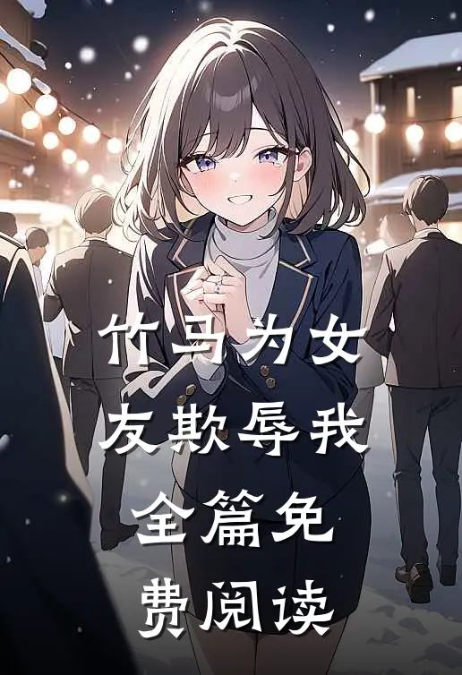 竹马为女友欺辱我全篇免费阅读