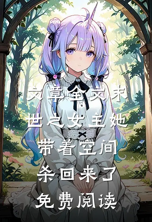 文章全文末世之女主她带着空间杀回来了免费阅读