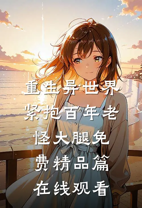 重生异世界紧抱百年老怪大腿免费精品篇在线观看