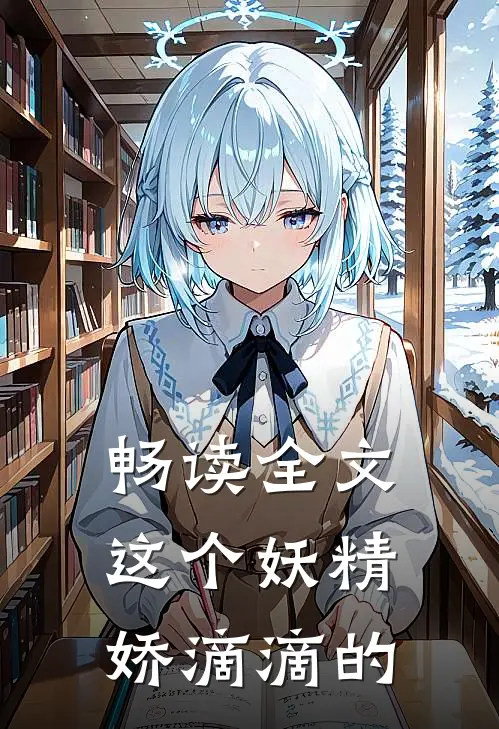 畅读全文这个妖精娇滴滴的