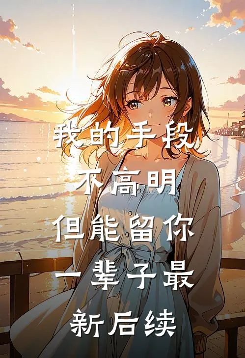 我的手段不高明，但能留你一辈子最新后续