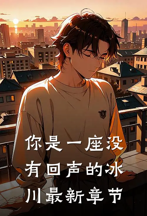 你是一座没有回声的冰川最新章节
