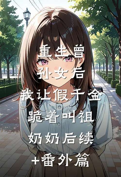 重生曾孙女后，我让假千金跪着叫祖奶奶后续+番外篇