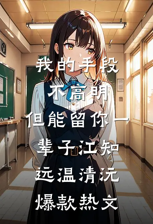 我的手段不高明，但能留你一辈子江知远温清沅爆款热文