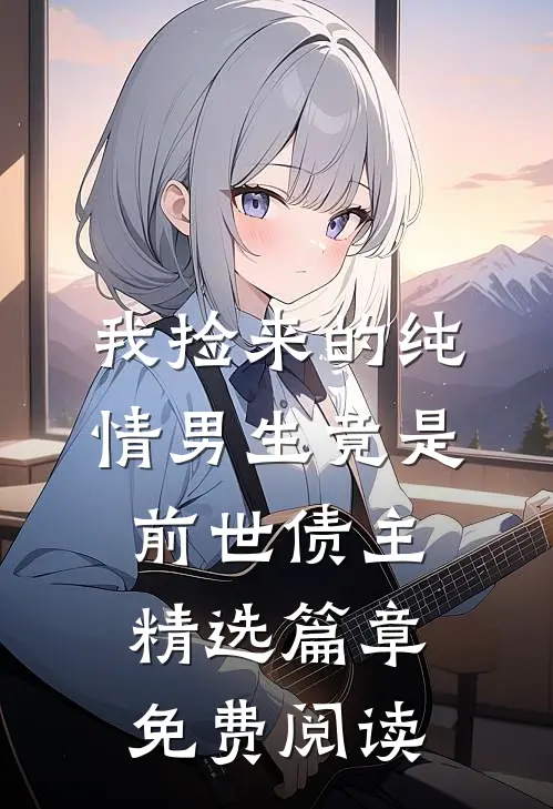 我捡来的纯情男生竟是前世债主精选篇章免费阅读