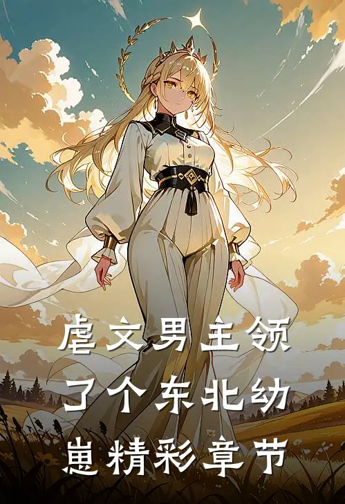 虐文男主领了个东北幼崽精彩章节