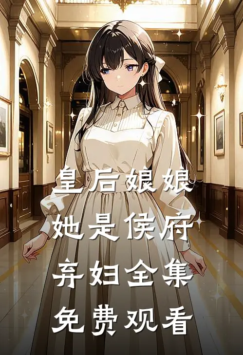 皇后娘娘她是侯府弃妇全集免费观看