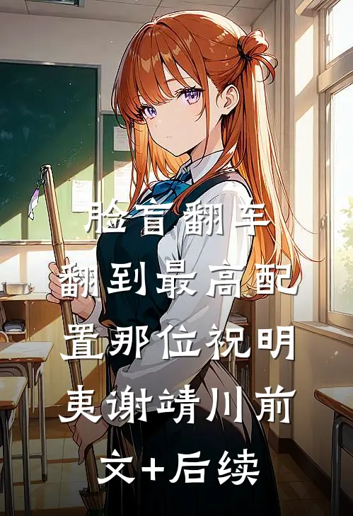 脸盲翻车，翻到最高配置那位祝明夷谢靖川前文+后续