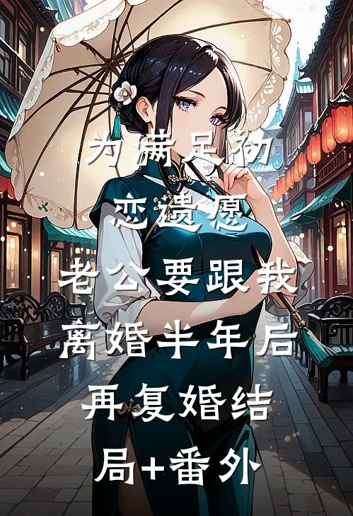 为满足初恋遗愿，老公要跟我离婚半年后再复婚结局+番外