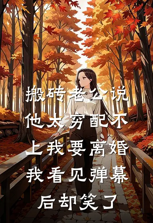 搬砖老公说他太穷配不上我要离婚，我看见弹幕后却笑了
