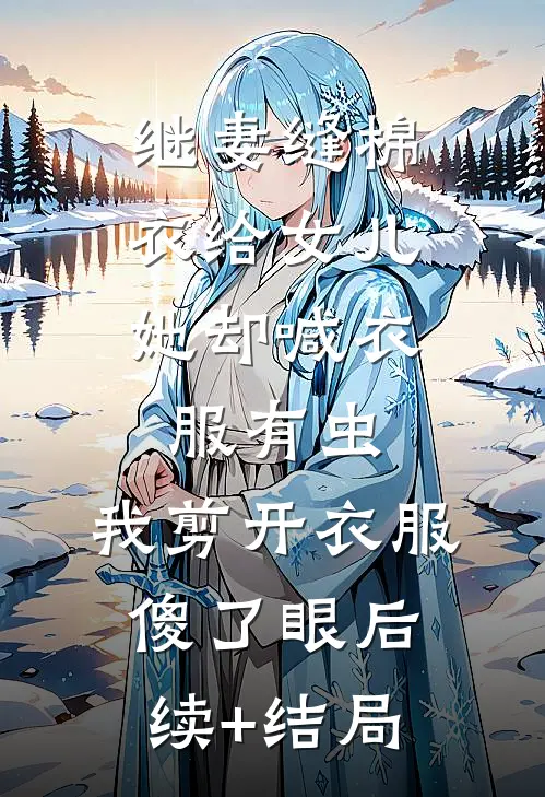 继妻缝棉衣给女儿，她却喊衣服有虫，我剪开衣服傻了眼后续+结局