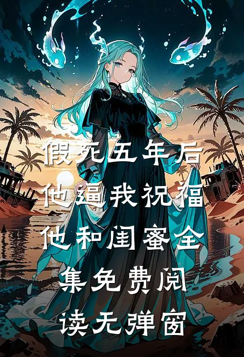 假死五年后，他逼我祝福他和闺蜜全集免费阅读无弹窗