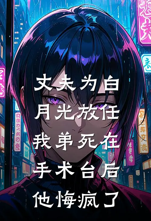 丈夫为白月光放任我弟死在手术台后，他悔疯了