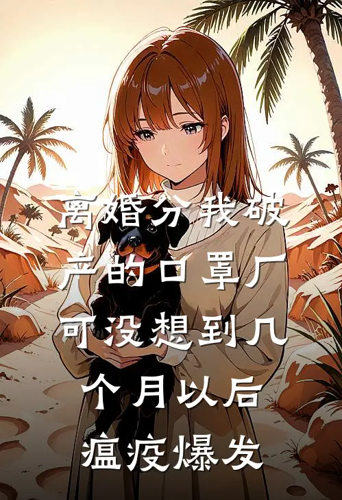 离婚分我破产的口罩厂，可没想到几个月以后瘟疫爆发