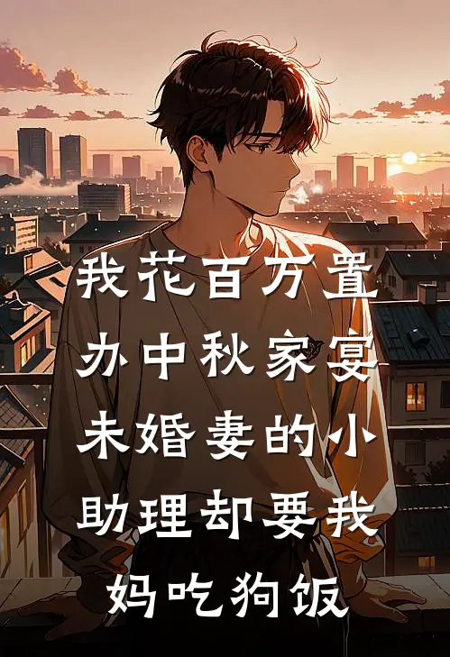 我花百万置办中秋家宴，未婚妻的小助理却要我妈吃狗饭