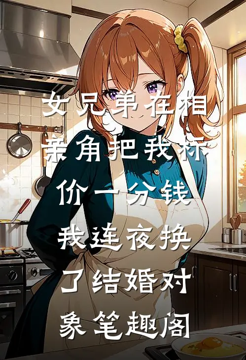 女兄弟在相亲角把我标价一分钱，我连夜换了结婚对象笔趣阁