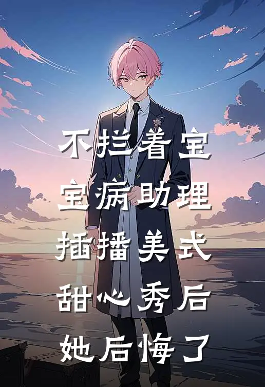 不拦着宝宝病助理插播美式甜心秀后，她后悔了