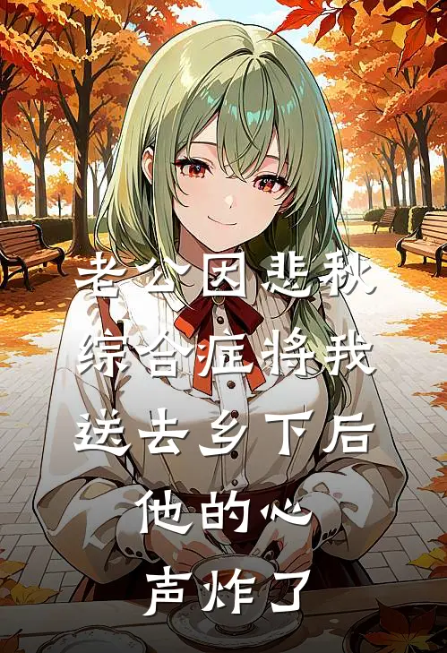 老公因悲秋综合症将我送去乡下后，他的心声炸了