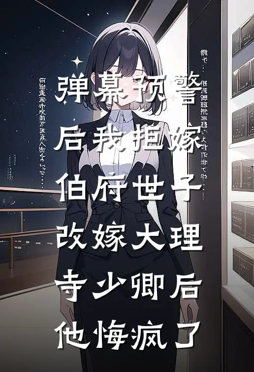 弹幕预警后我拒嫁伯府世子，改嫁大理寺少卿后他悔疯了