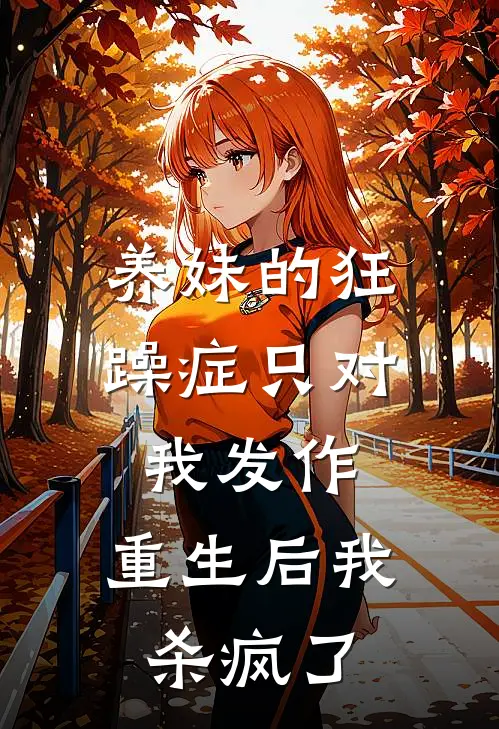 养妹的狂躁症只对我发作，重生后我杀疯了