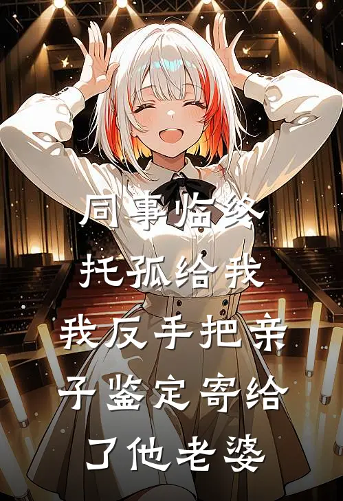 同事临终托孤给我，我反手把亲子鉴定寄给了他老婆