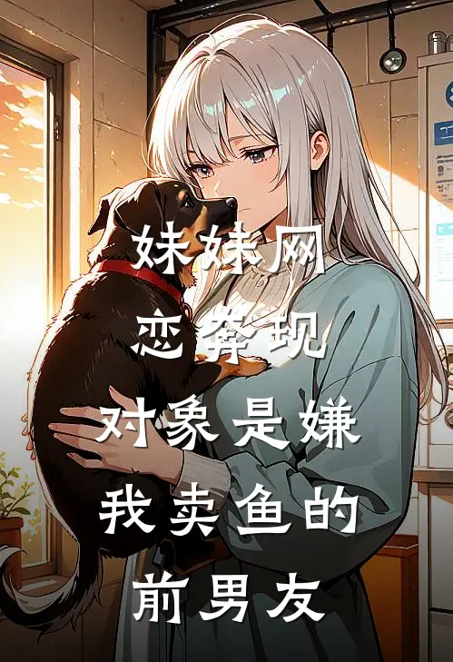 妹妹网恋奔现，对象是嫌我卖鱼的前男友