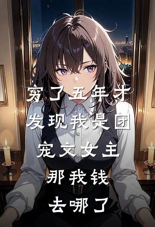 穷了五年才发现我是团宠文女主，那我钱去哪了