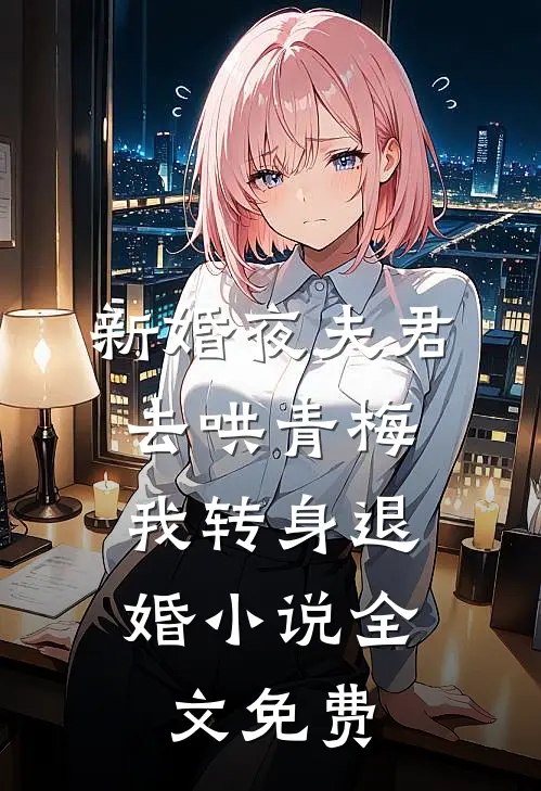 新婚夜夫君去哄青梅，我转身退婚小说全文免费