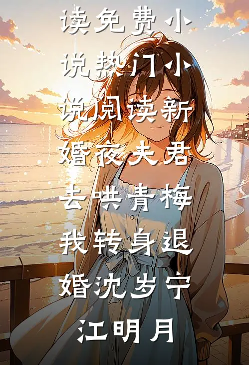 新婚夜夫君去哄青梅，我转身退婚沈岁宁江明月在线阅读免费小说_热门小说阅读新婚夜夫君去哄青梅，我转身退婚(沈岁宁江明月)