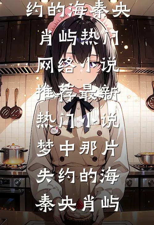 梦中那片失约的海秦央肖屿热门网络小说推荐_最新热门小说梦中那片失约的海秦央肖屿