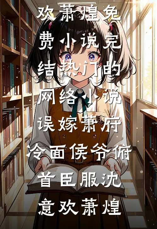 误嫁萧府，冷面侯爷俯首臣服沈意欢萧煌免费小说完结_热门的网络小说误嫁萧府，冷面侯爷俯首臣服沈意欢萧煌
